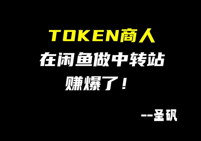 【第26计】在闲鱼当token商人,有人几个月赚了上千万?-圣矾-专注闲鱼