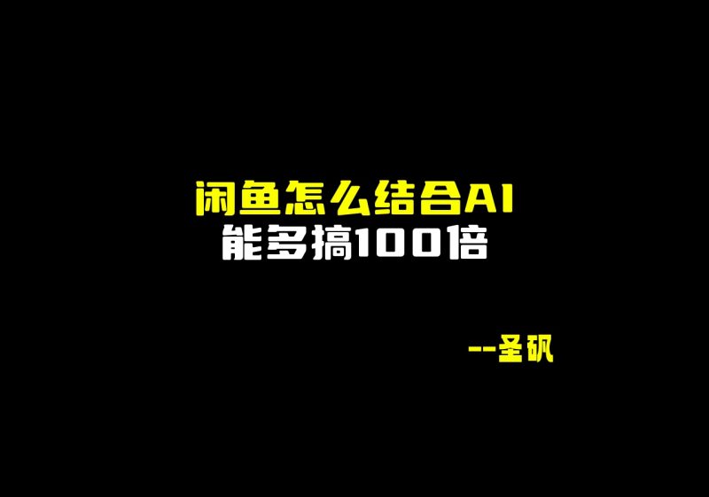 闲鱼怎么结合AI,能多搞100倍?-圣矾-专注闲鱼