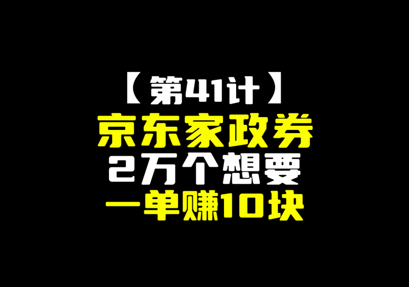 【第41计】京东家政券，2万个想要，一单利润10块-圣矾-专注闲鱼